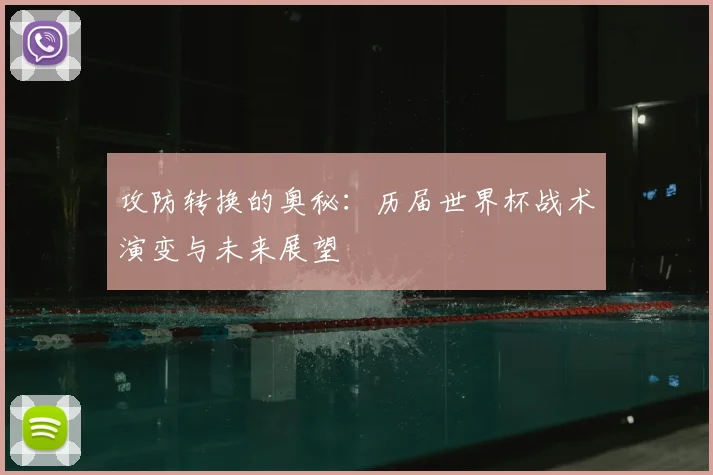 攻防转换的奥秘：历届世界杯战术演变与未来展望