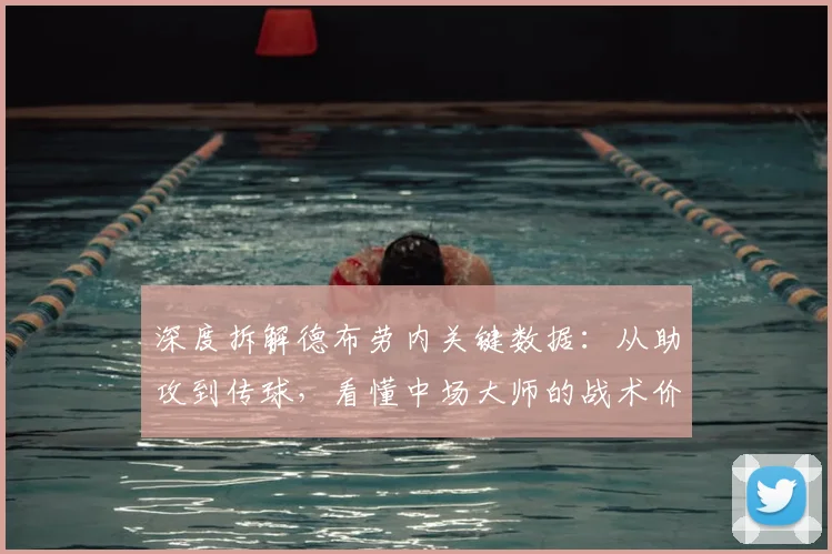 深度拆解德布劳内关键数据:从助攻到传球,看懂中场大师的战术价值