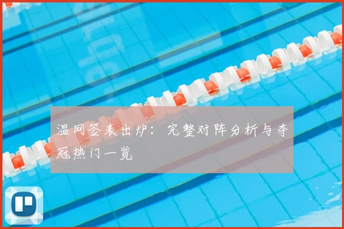 温网签表出炉：完整对阵分析与夺冠热门一览
