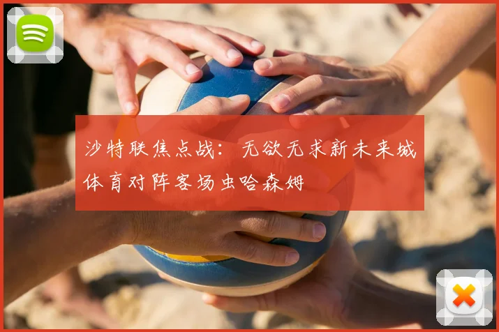 沙特联焦点战:无欲无求新未来城体育对阵客场虫哈森姆