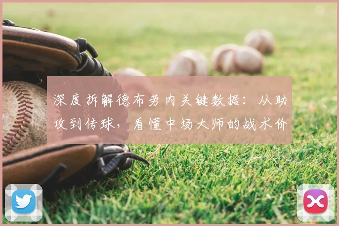 深度拆解德布劳内关键数据：从助攻到传球，看懂中场大师的战术价值