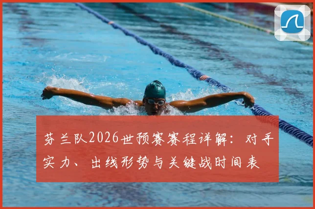芬兰队2026世预赛赛程详解：对手实力、出线形势与关键战时间表