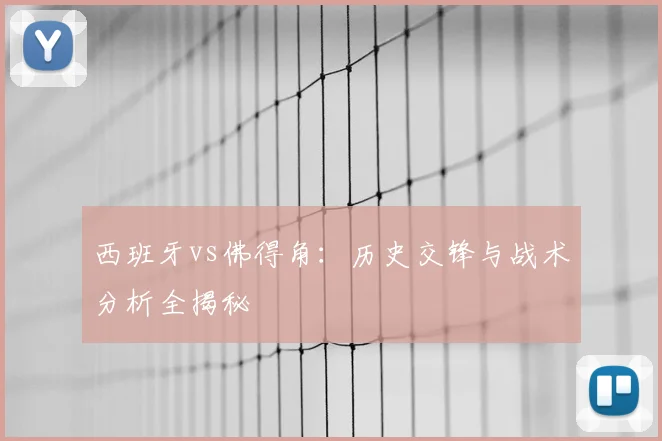 西班牙vs佛得角:历史交锋与战术分析全揭秘