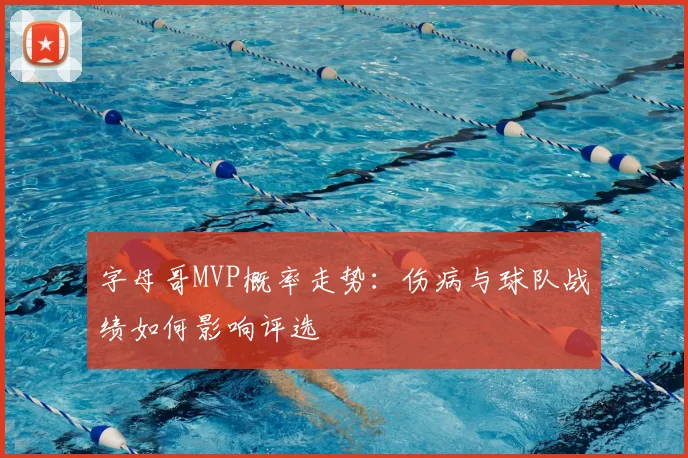 字母哥MVP概率走势:伤病与球队战绩如何影响评选