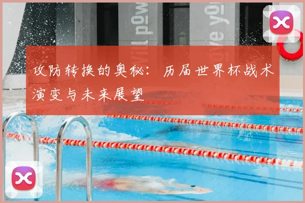 攻防转换的奥秘:历届世界杯战术演变与未来展望