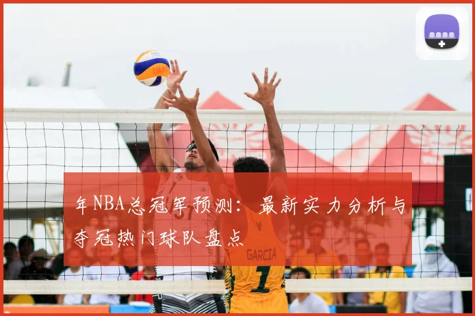 年NBA总冠军预测:最新实力分析与夺冠热门球队盘点