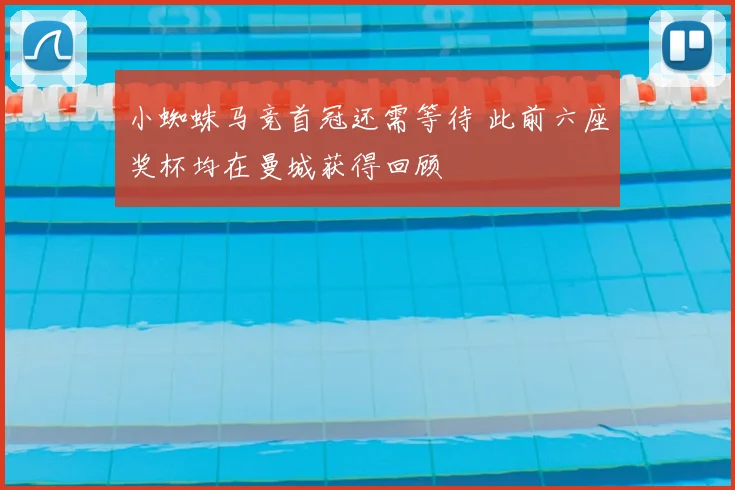 小蜘蛛马竞首冠还需等待 此前六座奖杯均在曼城获得回顾